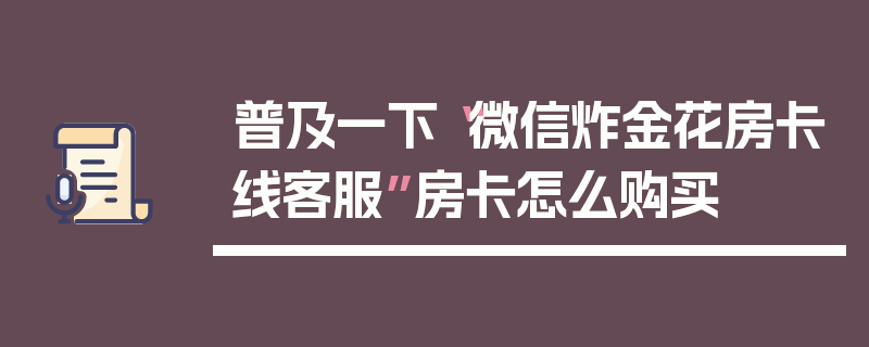 普及一下“微信炸金花房卡线客服”房卡怎么购买