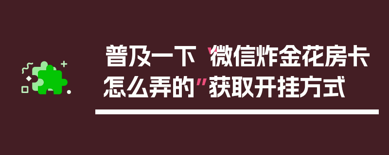 普及一下“微信炸金花房卡怎么弄的”获取开挂方式