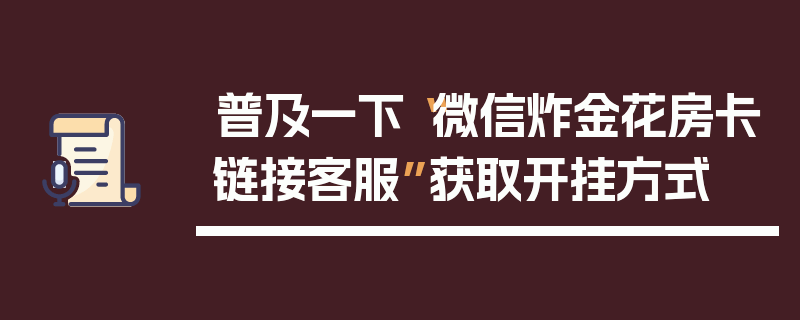 普及一下“微信炸金花房卡链接客服”获取开挂方式