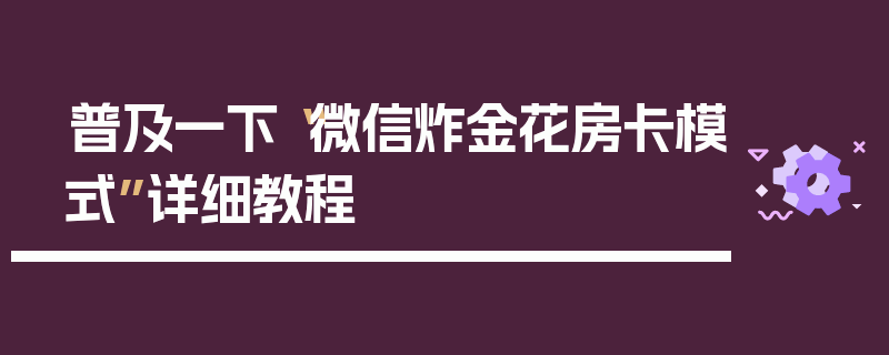 普及一下“微信炸金花房卡模式”详细教程