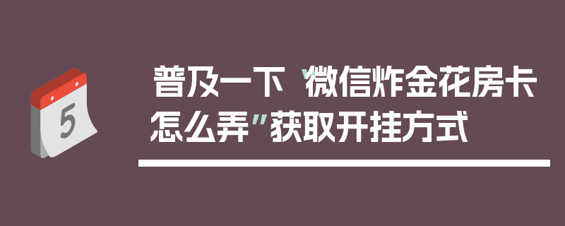 普及一下“微信炸金花房卡怎么弄”获取开挂方式