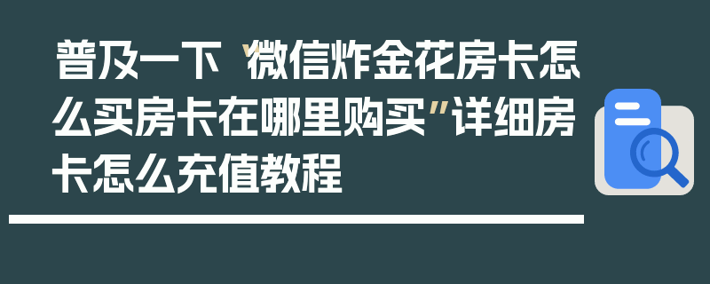普及一下“微信炸金花房卡怎么买房卡在哪里购买”详细房卡怎么充值教程