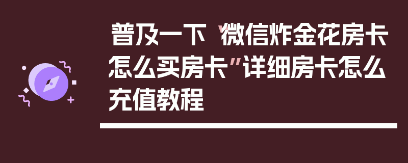 普及一下“微信炸金花房卡怎么买房卡”详细房卡怎么充值教程