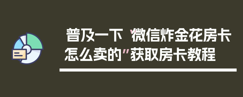 普及一下“微信炸金花房卡怎么卖的”获取房卡教程