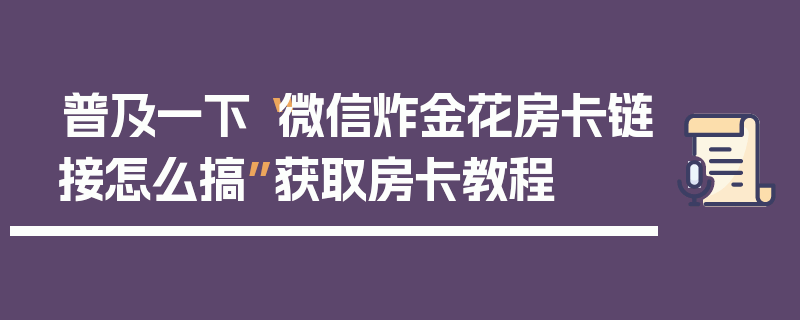 普及一下“微信炸金花房卡链接怎么搞”获取房卡教程