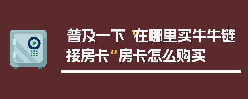 普及一下“在哪里买牛牛链接房卡”房卡怎么购买