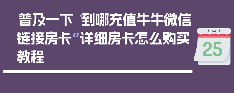 普及一下“到哪充值牛牛微信链接房卡”详细房卡怎么购买教程