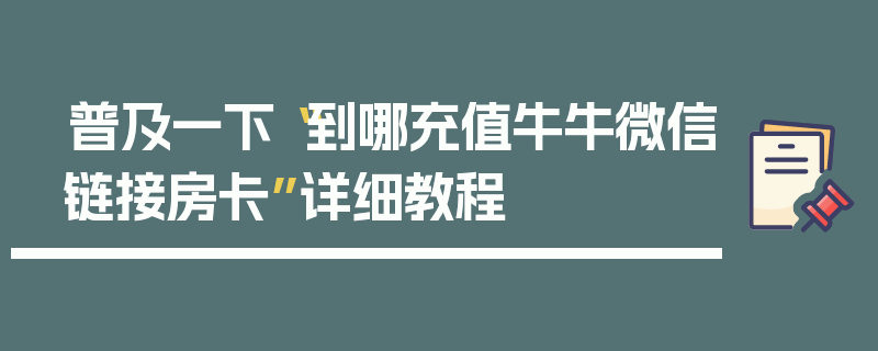 普及一下“到哪充值牛牛微信链接房卡”详细教程