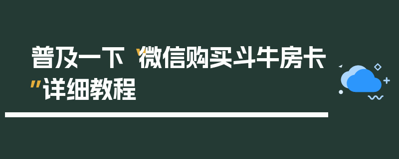 普及一下“微信购买斗牛房卡”详细教程