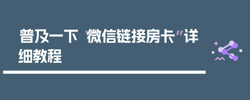 普及一下“微信链接房卡”详细教程