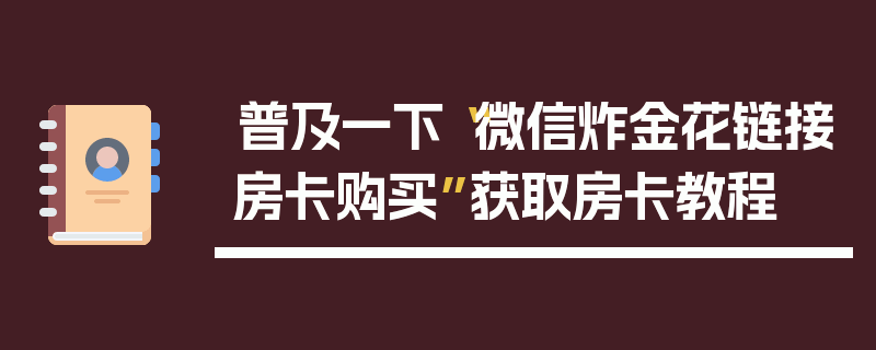 普及一下“微信炸金花链接房卡购买”获取房卡教程