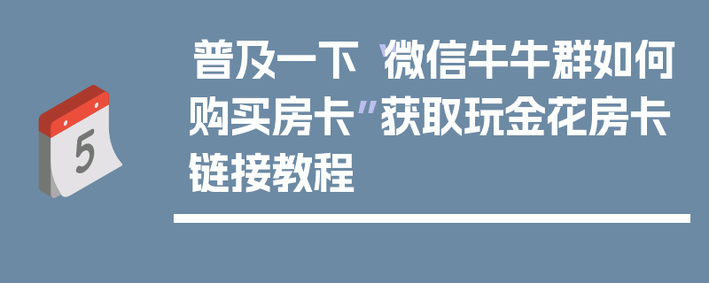 普及一下“微信牛牛群如何购买房卡”获取玩金花房卡链接教程