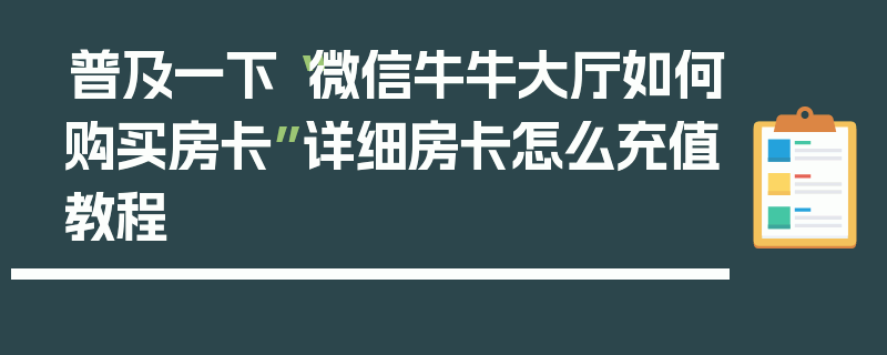 普及一下“微信牛牛大厅如何购买房卡”详细房卡怎么充值教程