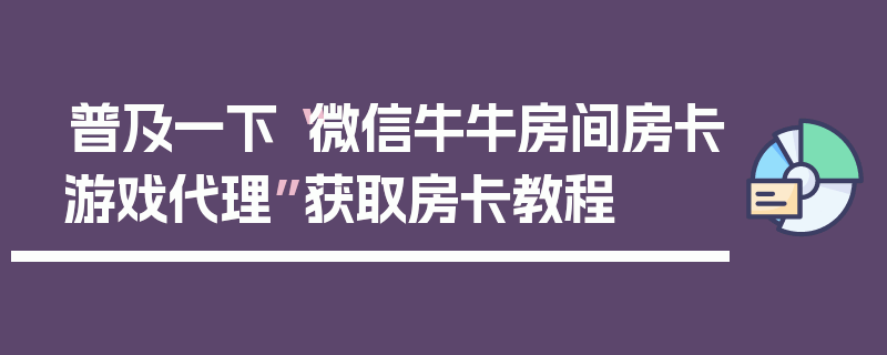 普及一下“微信牛牛房间房卡游戏代理”获取房卡教程