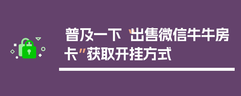 普及一下“出售微信牛牛房卡”获取开挂方式