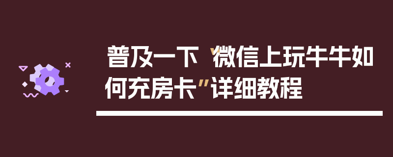 普及一下“微信上玩牛牛如何充房卡”详细教程