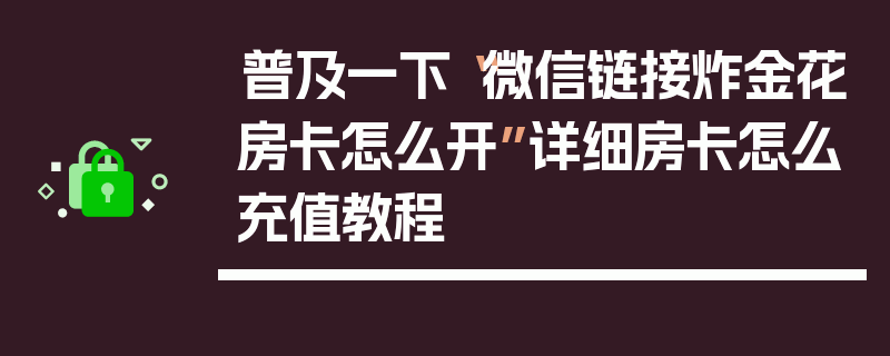 普及一下“微信链接炸金花房卡怎么开”详细房卡怎么充值教程