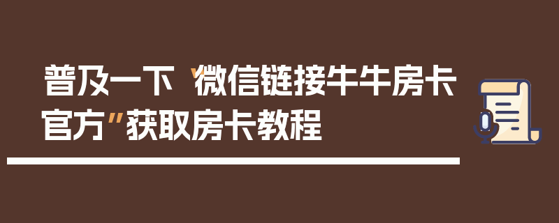 普及一下“微信链接牛牛房卡官方”获取房卡教程
