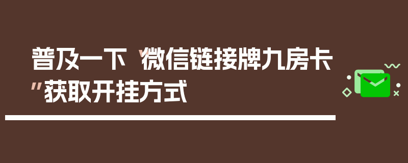 普及一下“微信链接牌九房卡”获取开挂方式