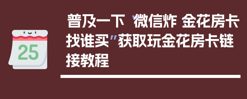 普及一下“微信炸·金花房卡找谁买”获取玩金花房卡链接教程
