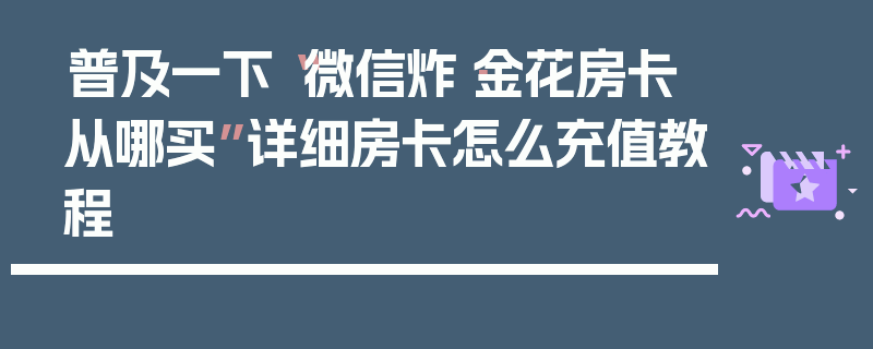 普及一下“微信炸·金花房卡从哪买”详细房卡怎么充值教程