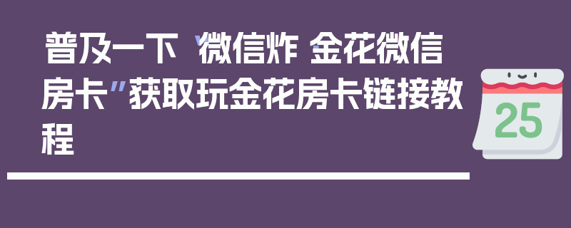 普及一下“微信炸·金花微信房卡”获取玩金花房卡链接教程
