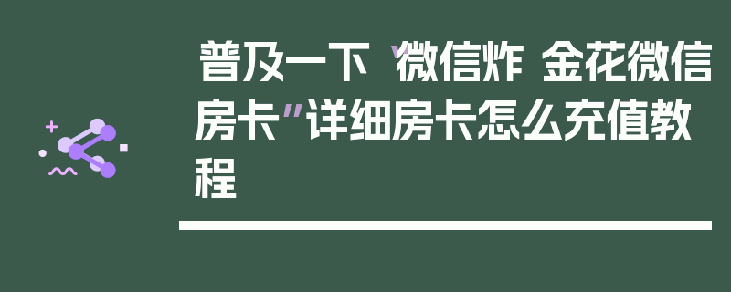 普及一下“微信炸 金花微信房卡”详细房卡怎么充值教程