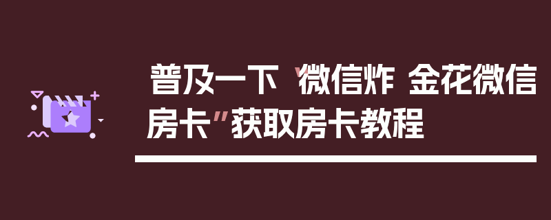 普及一下“微信炸 金花微信房卡”获取房卡教程