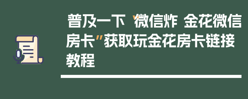 普及一下“微信炸 金花微信房卡”获取玩金花房卡链接教程