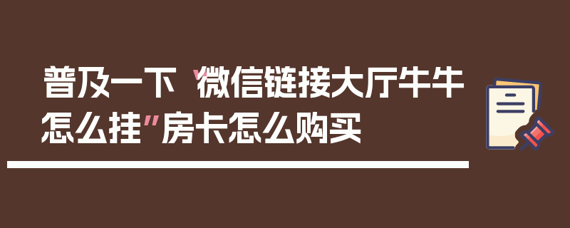 普及一下“微信链接大厅牛牛怎么挂”房卡怎么购买