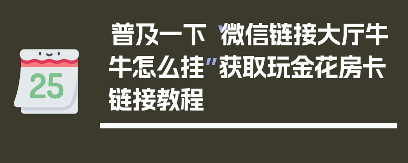 普及一下“微信链接大厅牛牛怎么挂”获取玩金花房卡链接教程