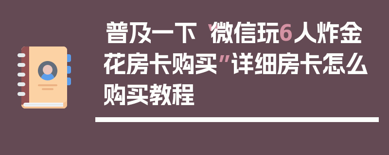 普及一下“微信玩6人炸金花房卡购买”详细房卡怎么购买教程