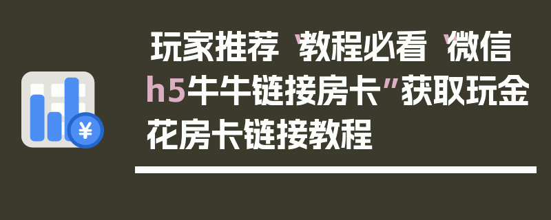 玩家推荐“教程必看“微信h5牛牛链接房卡”获取玩金花房卡链接教程