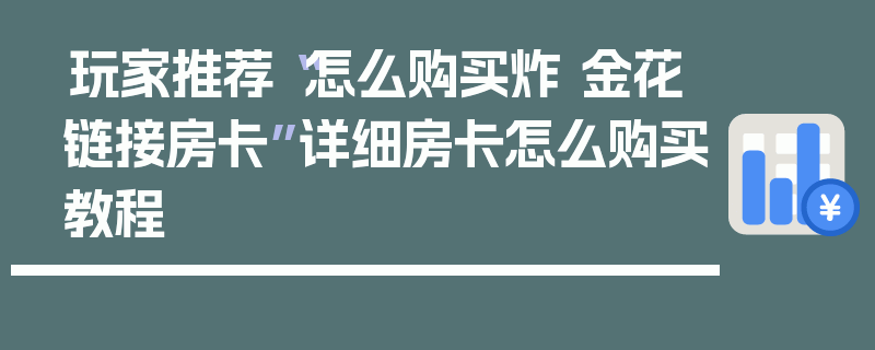 玩家推荐“怎么购买炸 金花链接房卡”详细房卡怎么购买教程