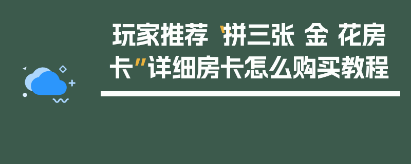 玩家推荐“拼三张 金 花房卡”详细房卡怎么购买教程