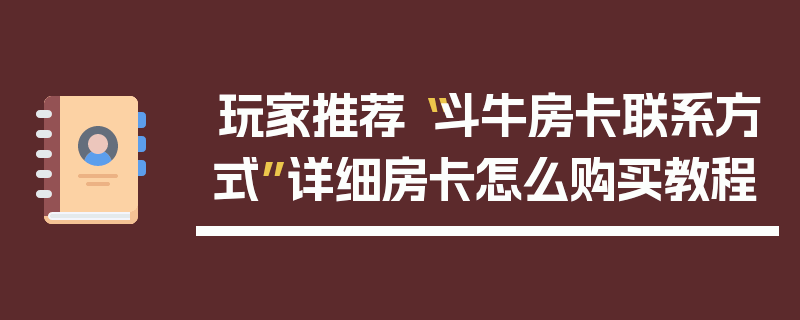 玩家推荐“斗牛房卡联系方式”详细房卡怎么购买教程
