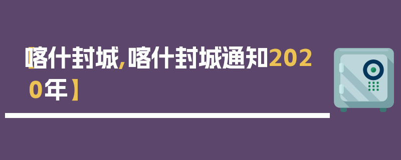 【喀什封城,喀什封城通知2020年】