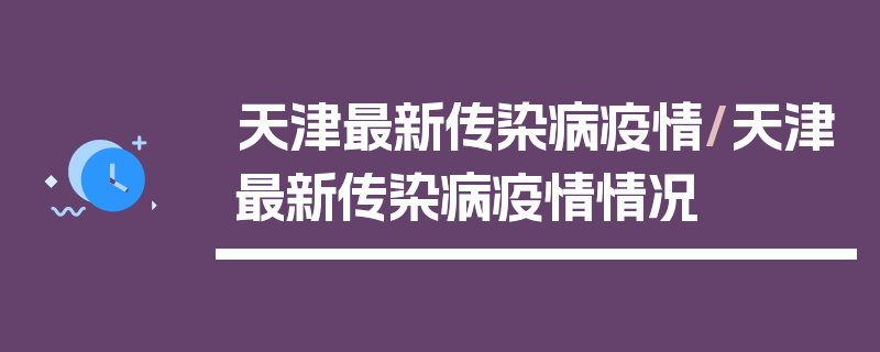天津最新传染病疫情/天津最新传染病疫情情况