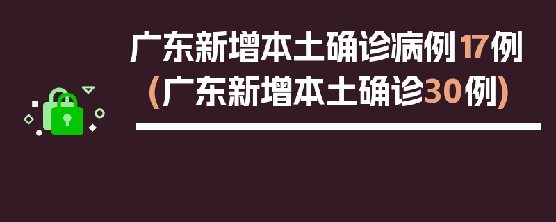广东新增本土确诊病例17例(广东新增本土确诊30例)
