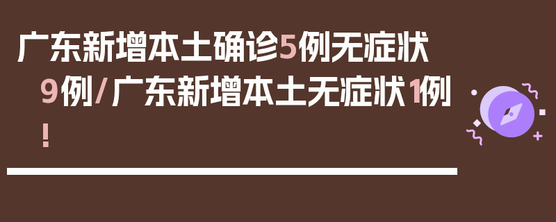 广东新增本土确诊5例无症状9例/广东新增本土无症状1例!