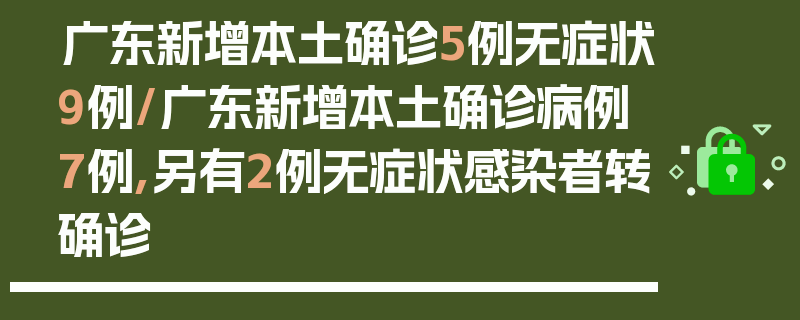广东新增本土确诊5例无症状9例/广东新增本土确诊病例7例,另有2例无症状感染者转确诊