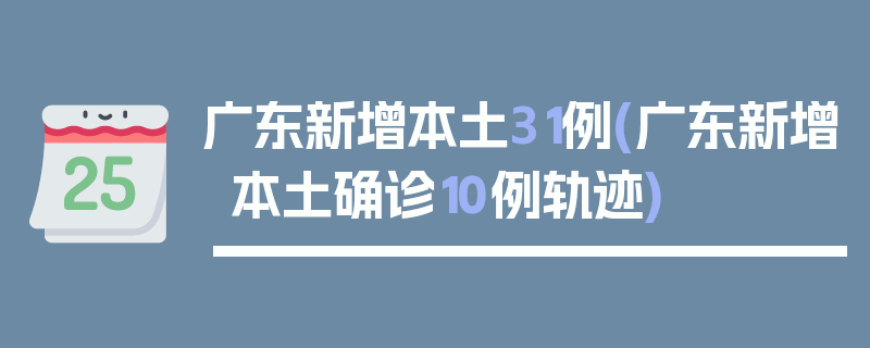 广东新增本土31例(广东新增本土确诊10例轨迹)