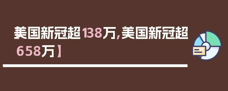 【美国新冠超138万,美国新冠超658万】