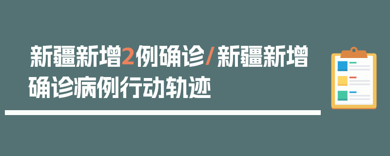 新疆新增2例确诊/新疆新增确诊病例行动轨迹