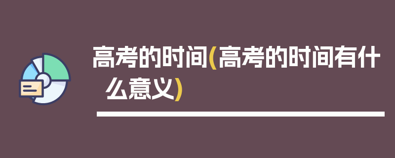 高考的时间(高考的时间有什么意义)