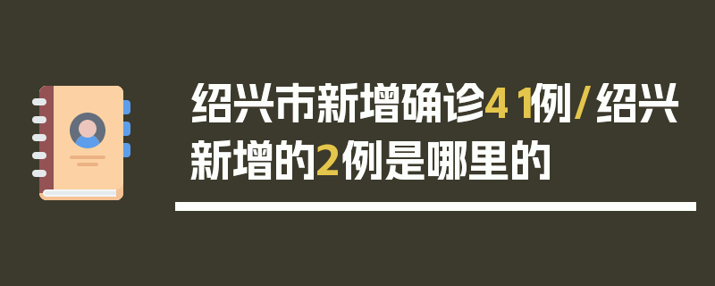 绍兴市新增确诊41例/绍兴新增的2例是哪里的