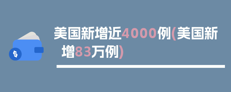 美国新增近4000例(美国新增83万例)
