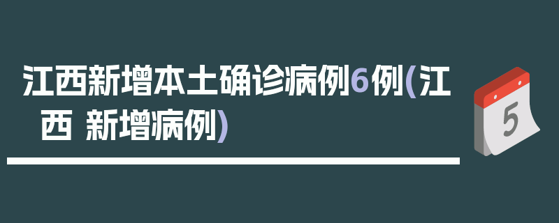 江西新增本土确诊病例6例(江西 新增病例)