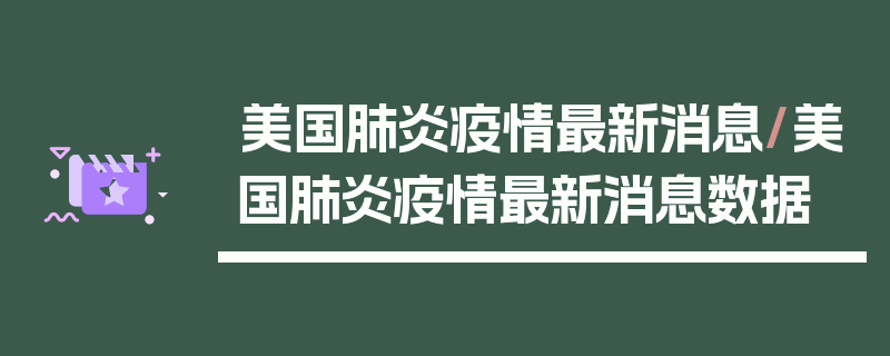美国肺炎疫情最新消息/美国肺炎疫情最新消息数据