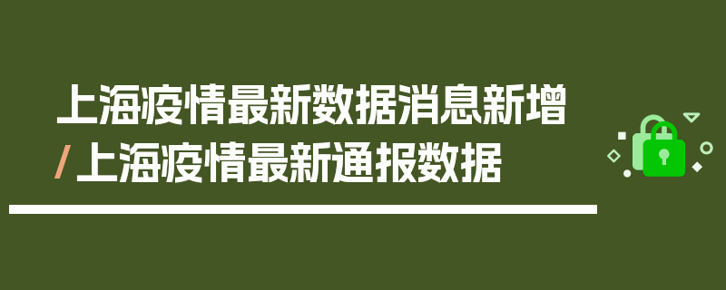 上海疫情最新数据消息新增/上海疫情最新通报数据
